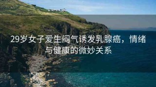 29歲女子愛(ài)生悶氣誘發(fā)乳腺癌，情緒與健康的微妙關(guān)系