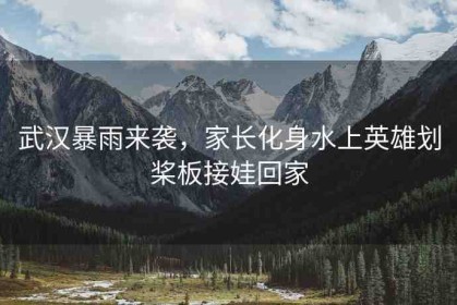 武漢暴雨來(lái)襲，家長(zhǎng)化身水上英雄劃槳板接娃回家